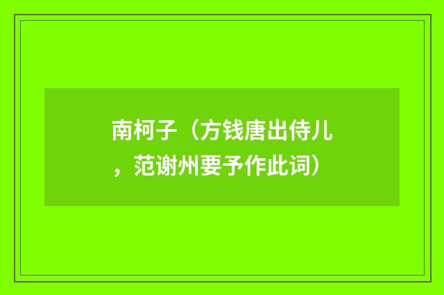 南柯子（方钱唐出侍儿，范谢州要予作此词）
