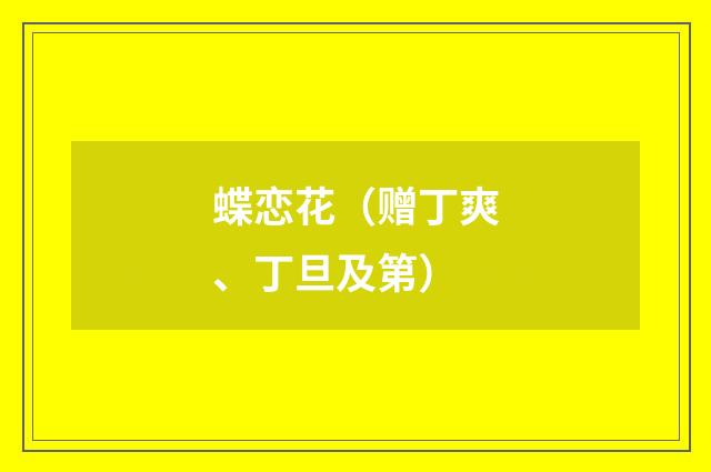 蝶恋花（赠丁爽、丁旦及第）