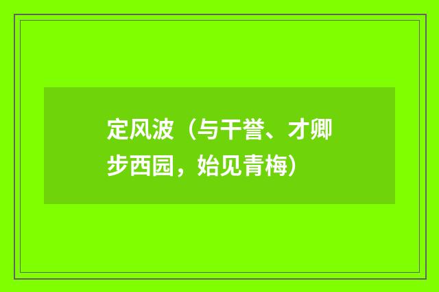 定风波（与干誉、才卿步西园，始见青梅）