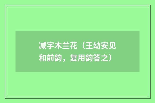 减字木兰花（王幼安见和前韵，复用韵答之）