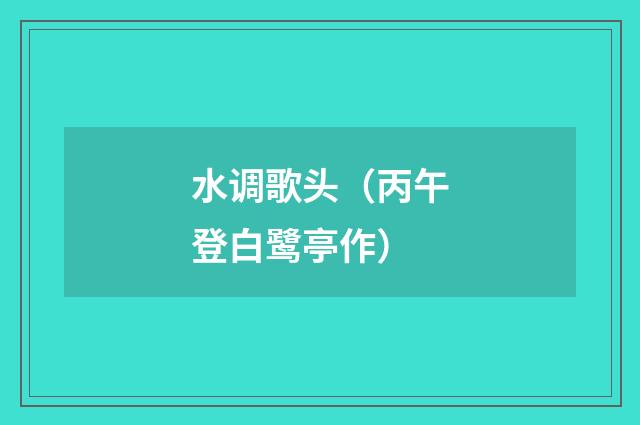 水调歌头（丙午登白鹭亭作）
