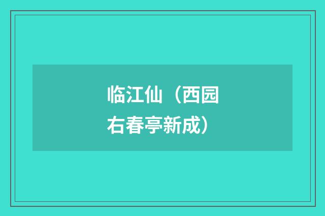 临江仙（西园右春亭新成）
