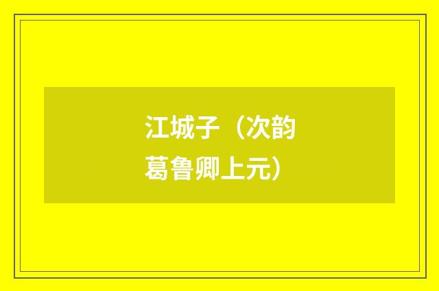 江城子（次韵葛鲁卿上元）