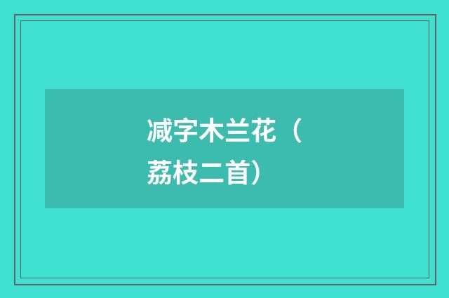 减字木兰花（荔枝二首）