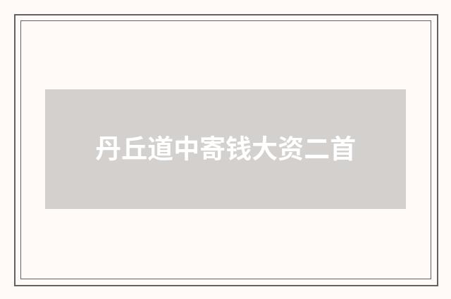 丹丘道中寄钱大资二首