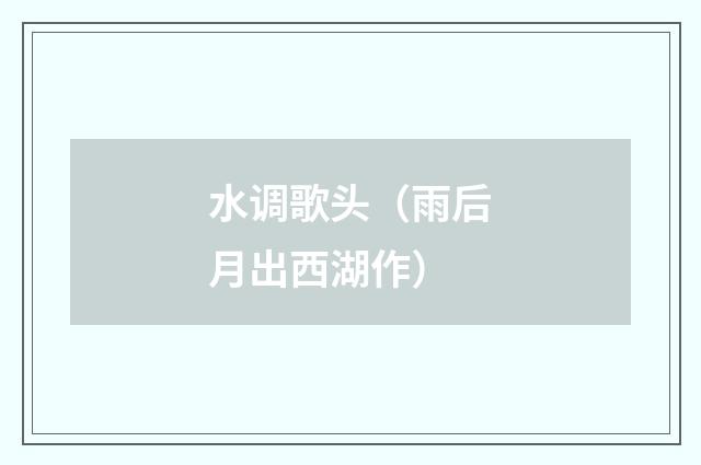 水调歌头（雨后月出西湖作）