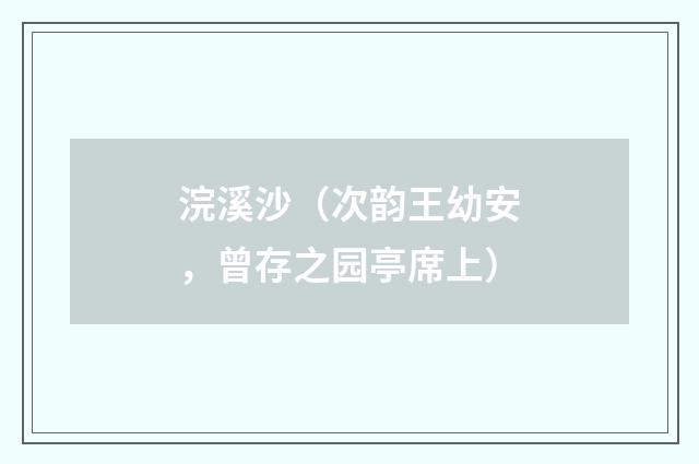 浣溪沙（次韵王幼安，曾存之园亭席上）