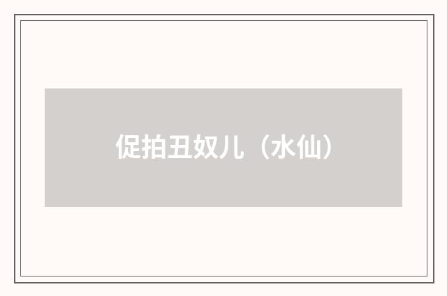 促拍丑奴儿（水仙）
