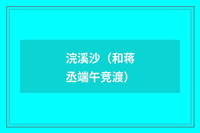 浣溪沙（和蒋丞端午竞渡）
