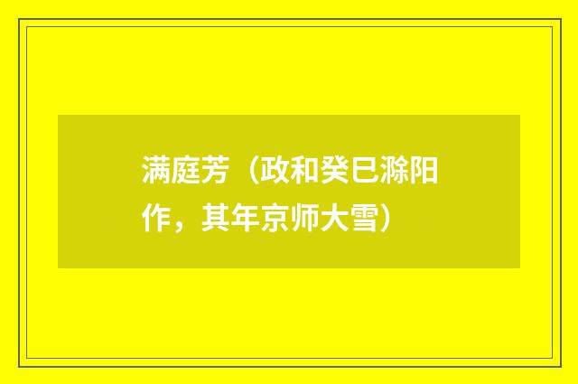 满庭芳（政和癸巳滁阳作，其年京师大雪）