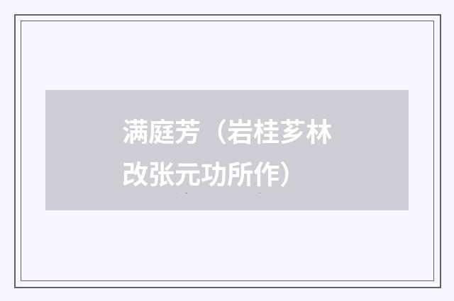 满庭芳（岩桂芗林改张元功所作）