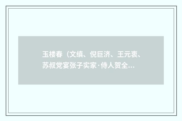 玉楼春（文缜、倪巨济、王元衷、苏叔党宴张子实家·侍人贺全真妙绝一时）