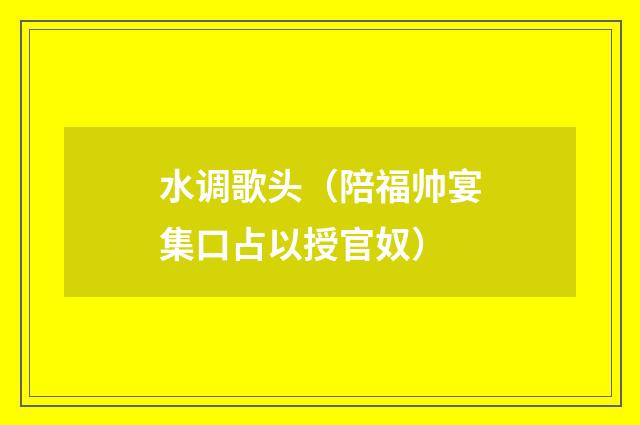 水调歌头（陪福帅宴集口占以授官奴）