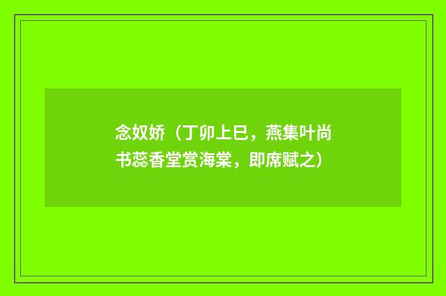 念奴娇（丁卯上巳，燕集叶尚书蕊香堂赏海棠，即席赋之）