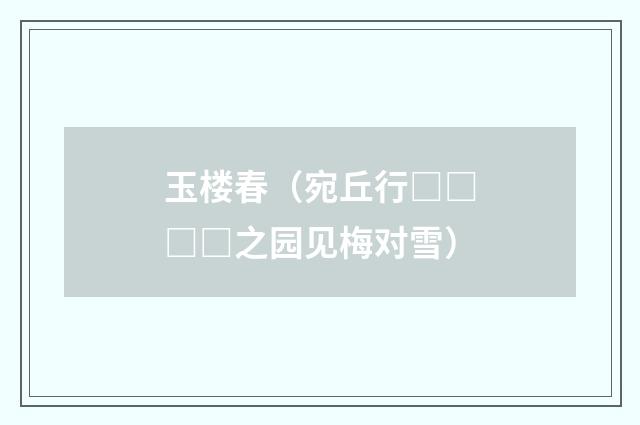 玉楼春（宛丘行□□□□之园见梅对雪）