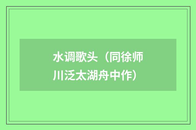 水调歌头（同徐师川泛太湖舟中作）