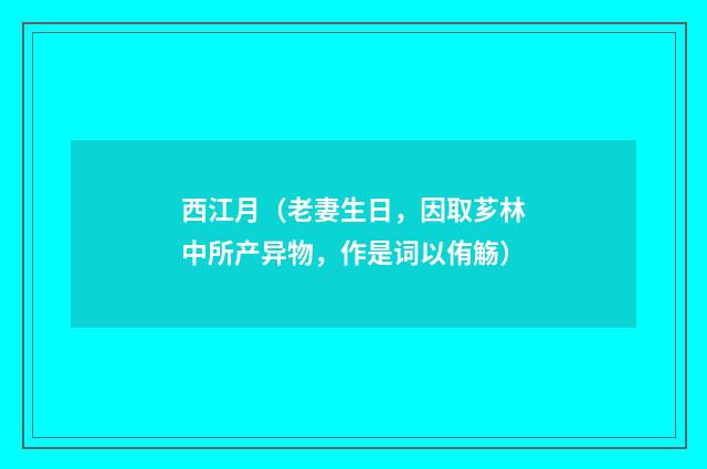 西江月（老妻生日，因取芗林中所产异物，作是词以侑觞）