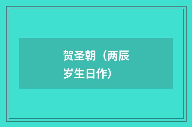 贺圣朝（两辰岁生日作）