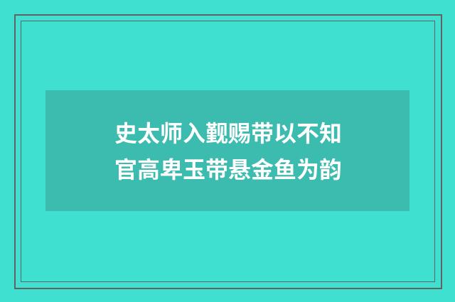 史太师入觐赐带以不知官高卑玉带悬金鱼为韵