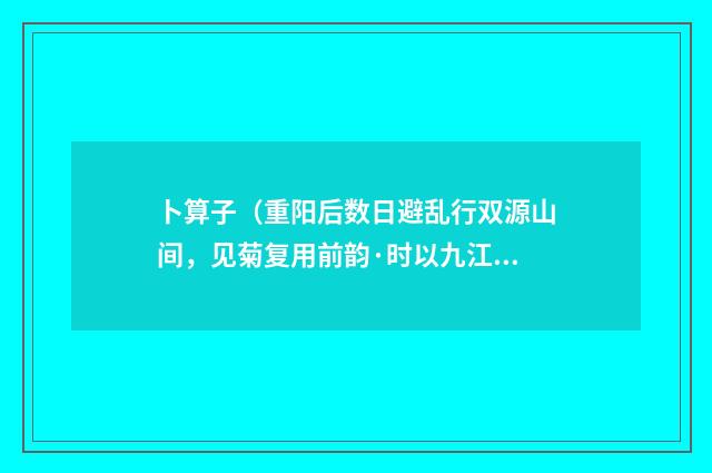 卜算子（重阳后数日避乱行双源山间，见菊复用前韵·时以九江郡恳辞未报）