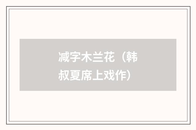减字木兰花（韩叔夏席上戏作）