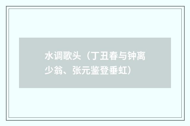 水调歌头（丁丑春与钟离少翁、张元鉴登垂虹）