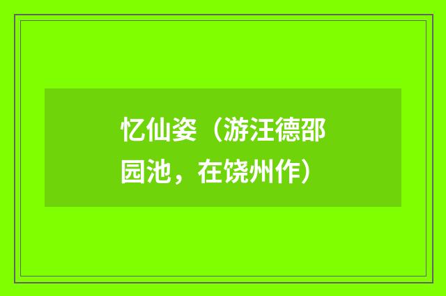 忆仙姿（游汪德邵园池，在饶州作）