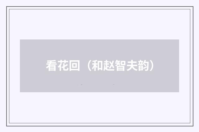 看花回（和赵智夫韵）