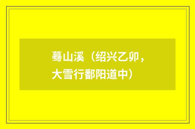 蓦山溪（绍兴乙卯，大雪行鄱阳道中）