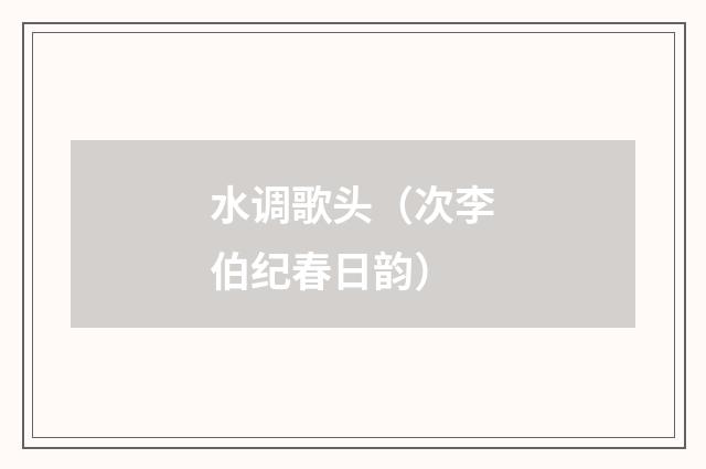 水调歌头（次李伯纪春日韵）