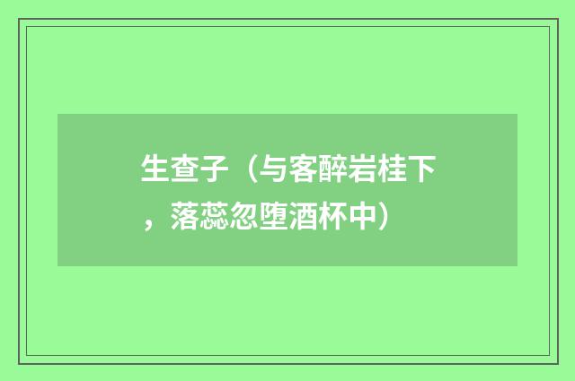 生查子（与客醉岩桂下，落蕊忽堕酒杯中）