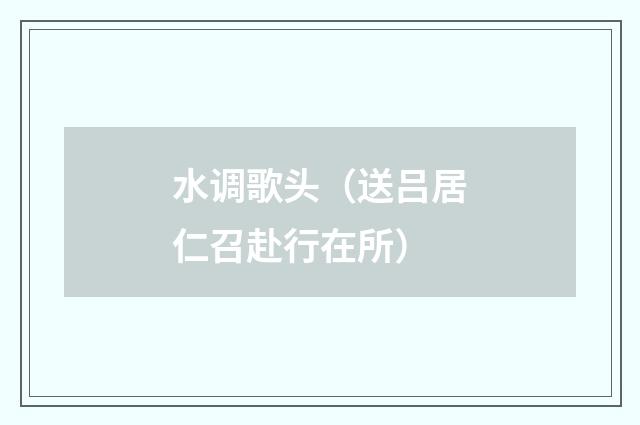水调歌头（送吕居仁召赴行在所）