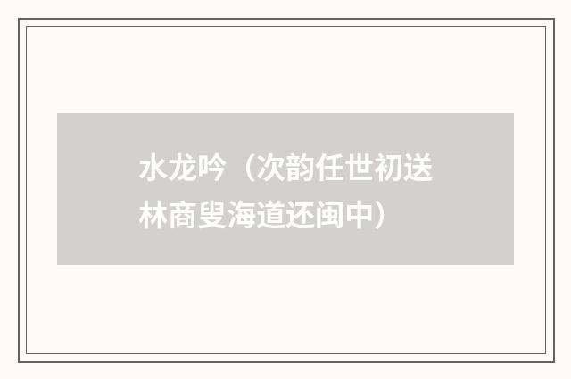 水龙吟（次韵任世初送林商叟海道还闽中）