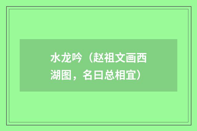 水龙吟（赵祖文画西湖图，名曰总相宜）