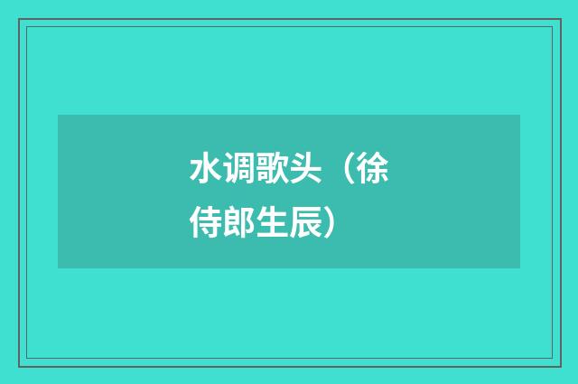 水调歌头（徐侍郎生辰）