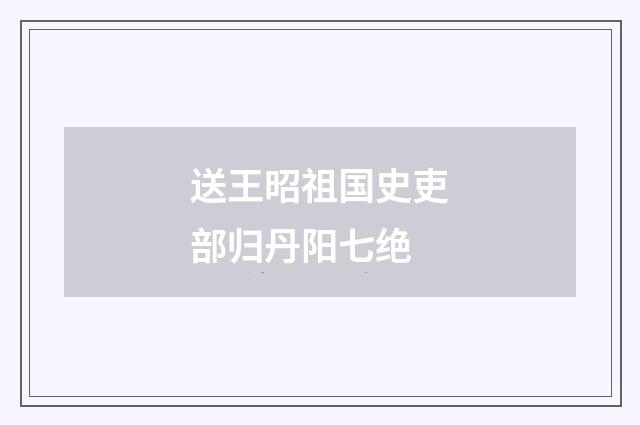 送王昭祖国史吏部归丹阳七绝