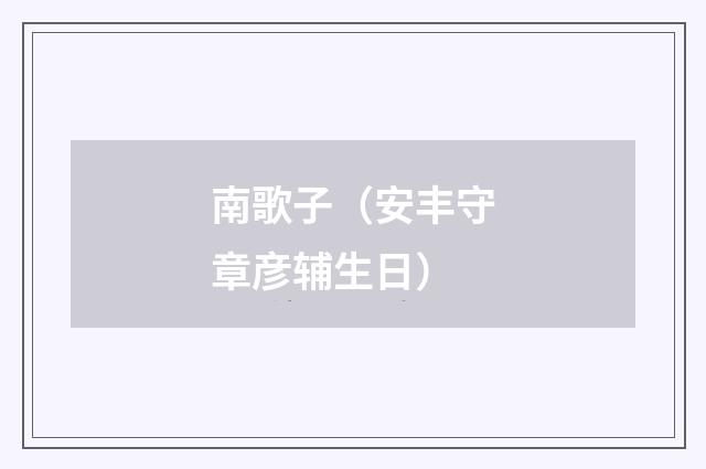 南歌子（安丰守章彦辅生日）