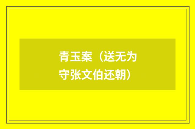 青玉案（送无为守张文伯还朝）