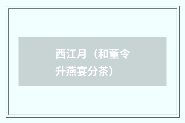 西江月（和董令升燕宴分茶）