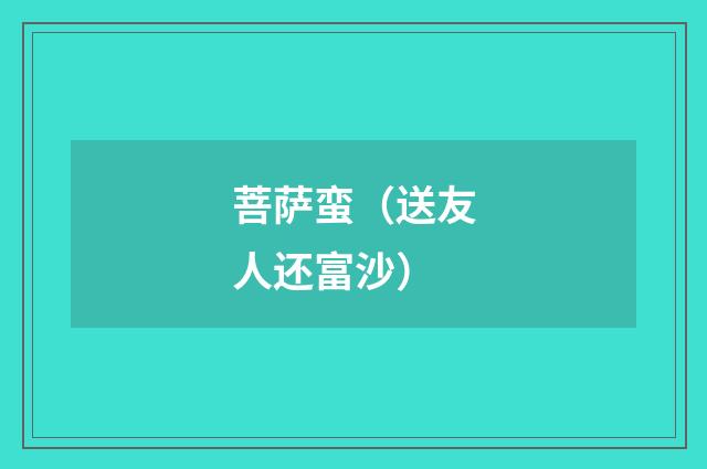 菩萨蛮（送友人还富沙）