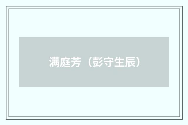 满庭芳（彭守生辰）