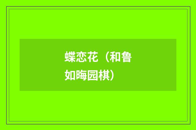 蝶恋花（和鲁如晦园棋）