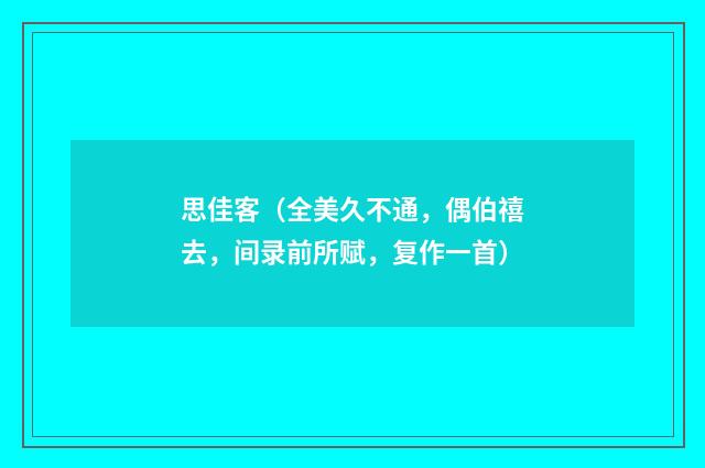 思佳客（全美久不通，偶伯禧去，间录前所赋，复作一首）