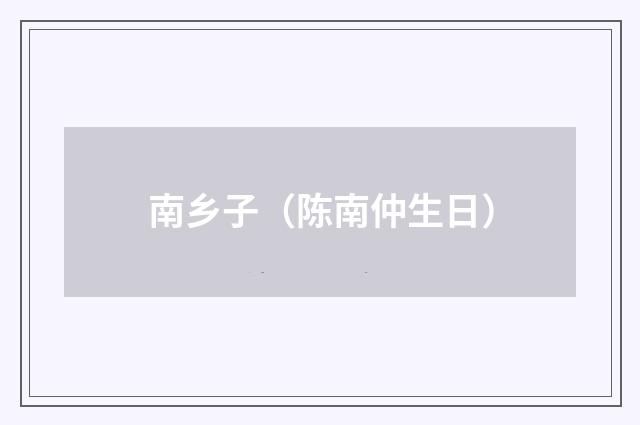 南乡子（陈南仲生日）
