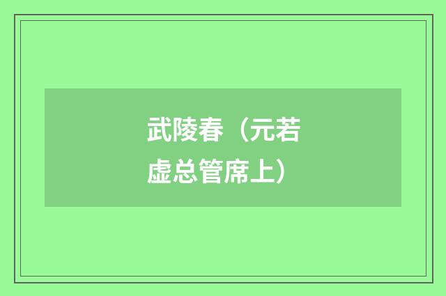 武陵春（元若虚总管席上）