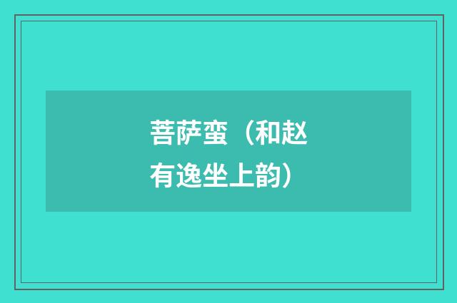 菩萨蛮（和赵有逸坐上韵）
