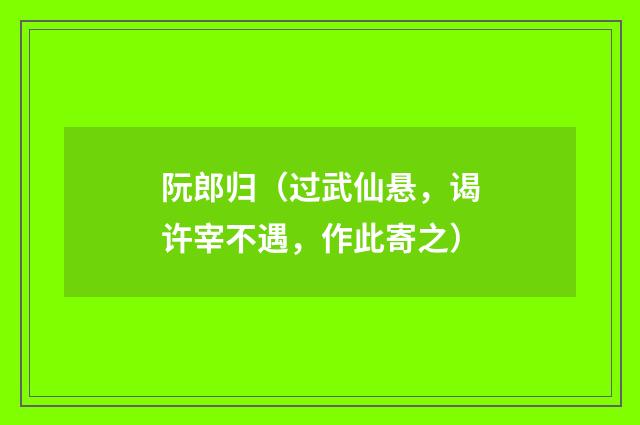 阮郎归（过武仙悬，谒许宰不遇，作此寄之）