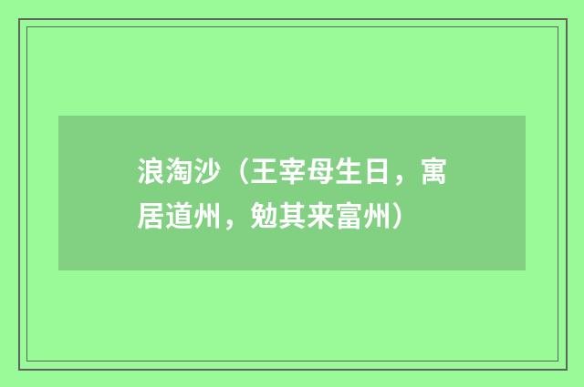 浪淘沙（王宰母生日，寓居道州，勉其来富州）