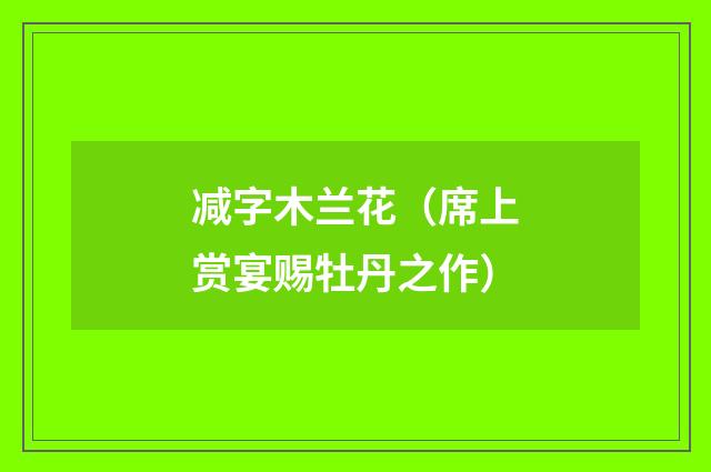 减字木兰花（席上赏宴赐牡丹之作）