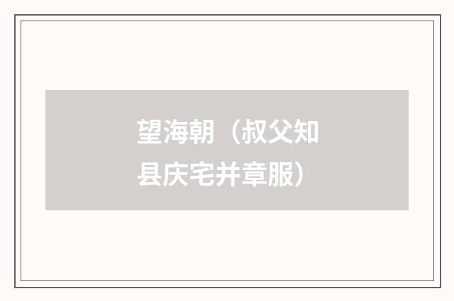 望海朝（叔父知县庆宅并章服）